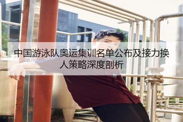 中国游泳队奥运集训名单公布及接力换人策略深度剖析