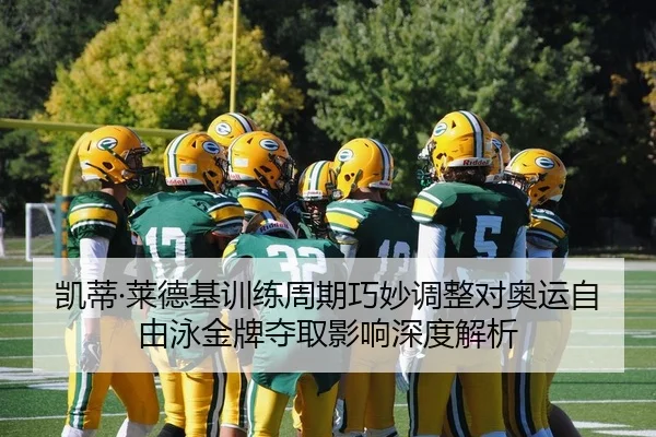 凯蒂·莱德基训练周期巧妙调整对奥运自由泳金牌夺取影响深度解析